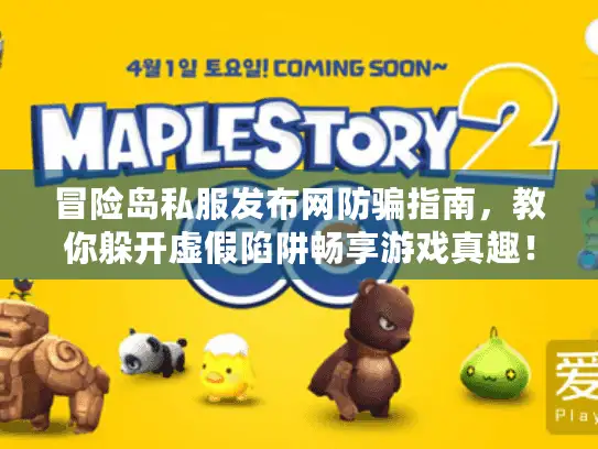冒险岛私服发布网防骗指南，教你躲开虚假陷阱畅享游戏真趣！