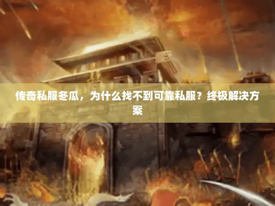 传奇私服冬瓜,为什么找不到可靠私服?终极解决方案 传奇私服冬瓜,为什么找不到可靠私服?终极解决方案