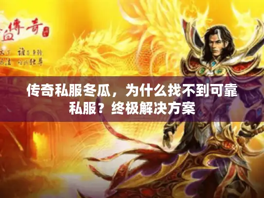 传奇私服冬瓜,为什么找不到可靠私服?终极解决方案 传奇私服冬瓜,为什么找不到可靠私服?终极解决方案