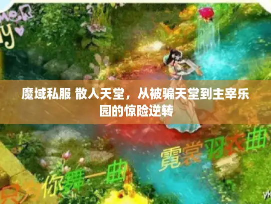 魔域私服 散人天堂,从被骗天堂到主宰乐园的惊险逆转 魔域私服 散人天堂,从被骗天堂到主宰乐园的惊险逆转