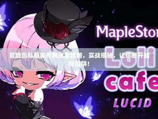 冒险岛私服发布网搜索攻略，实战揭秘，让你避开劫持陷阱！