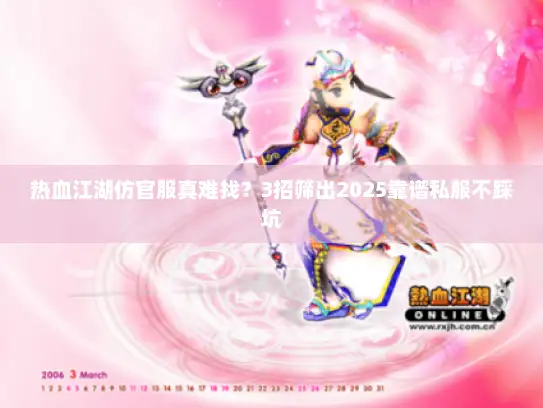 热血江湖仿官服真难找？3招筛出2025靠谱私服不踩坑