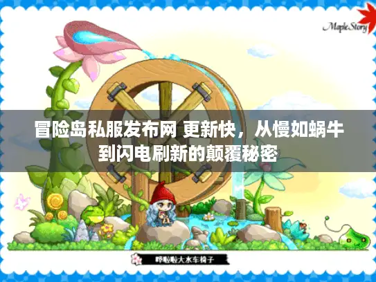 冒险岛私服发布网 更新快，从慢如蜗牛到闪电刷新的颠覆秘密