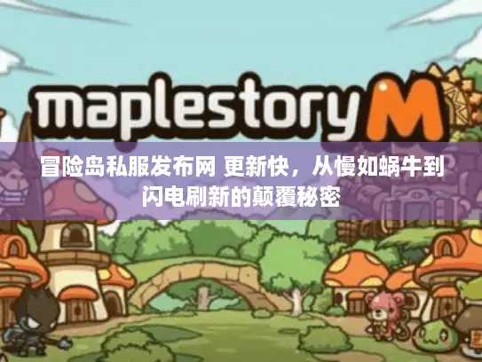 冒险岛私服发布网 更新快，从慢如蜗牛到闪电刷新的颠覆秘密