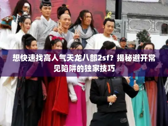 想快速找高人气天龙八部2sf？揭秘避开常见陷阱的独家技巧