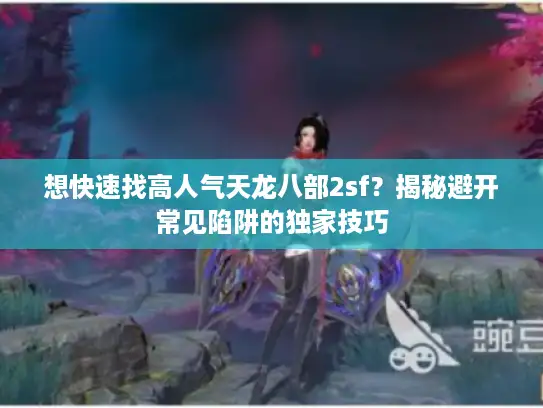 想快速找高人气天龙八部2sf？揭秘避开常见陷阱的独家技巧