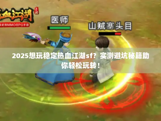 2025想玩稳定热血江湖sf？实测避坑秘籍助你轻松玩转！