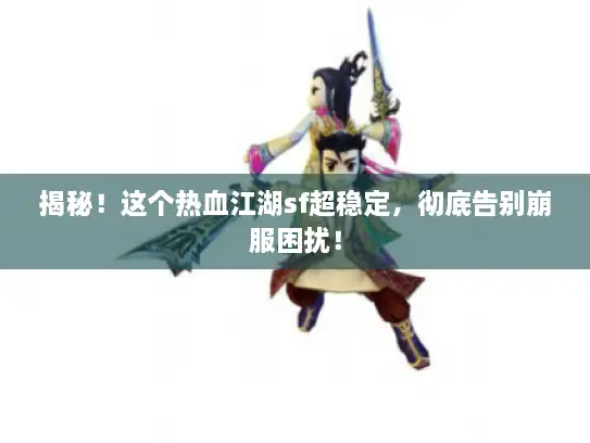 揭秘！这个热血江湖sf超稳定，彻底告别崩服困扰！