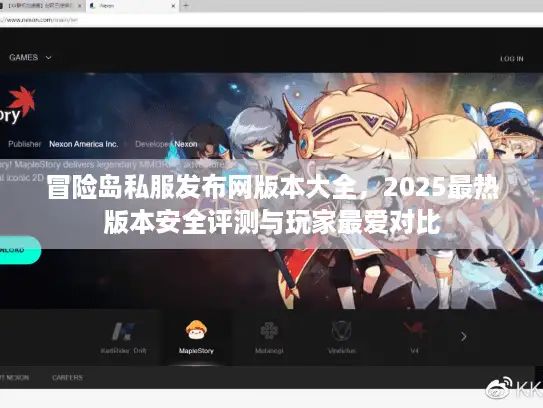 冒险岛私服发布网版本大全，2025最热版本安全评测与玩家最爱对比