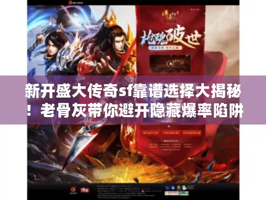 新开盛大传奇sf靠谱选择大揭秘!老骨灰带你避开隐藏爆率陷阱 新开盛大传奇sf靠谱选择大揭秘!老骨灰带你避开隐藏爆率陷阱