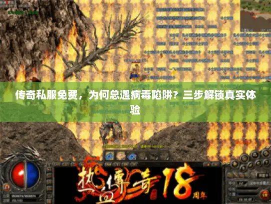 传奇私服免费，为何总遇病毒陷阱？三步解锁真实体验