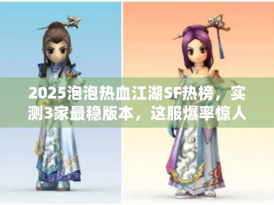 2025泡泡热血江湖SF热榜，实测3家最稳版本，这服爆率惊人！