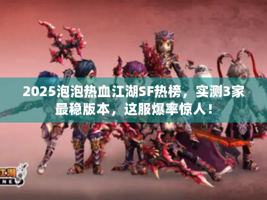 2025泡泡热血江湖SF热榜，实测3家最稳版本，这服爆率惊人！