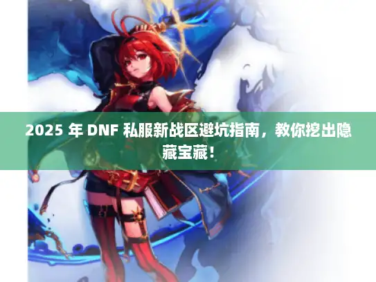 2025 年 DNF 私服新战区避坑指南，教你挖出隐藏宝藏！