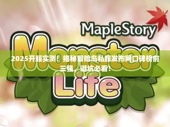 2025开服实测！揭秘冒险岛私服发布网口碑榜前三强，避坑必看！