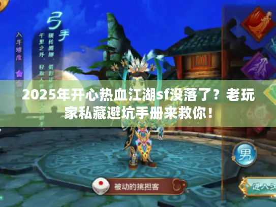 2025年开心热血江湖sf没落了?老玩家私藏避坑手册来救你! 2025年开心热血江湖sf没落了?老玩家私藏避坑手册来救你!