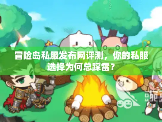 冒险岛私服发布网评测，你的私服选择为何总踩雷？
