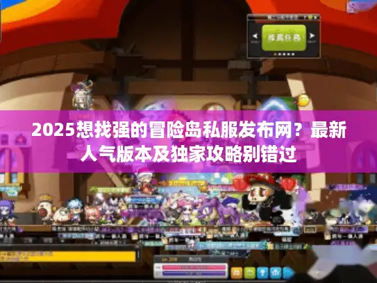 2025想找强的冒险岛私服发布网？最新人气版本及独家攻略别错过