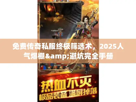 免费传奇私服终极筛选术，2025人气爆棚&避坑完全手册