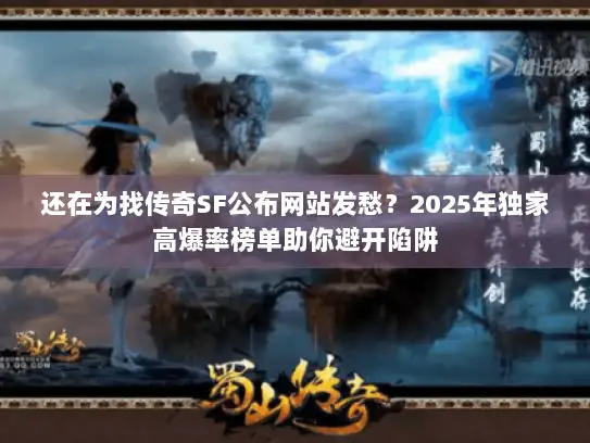 还在为找传奇SF公布网站发愁？2025年独家高爆率榜单助你避开陷阱