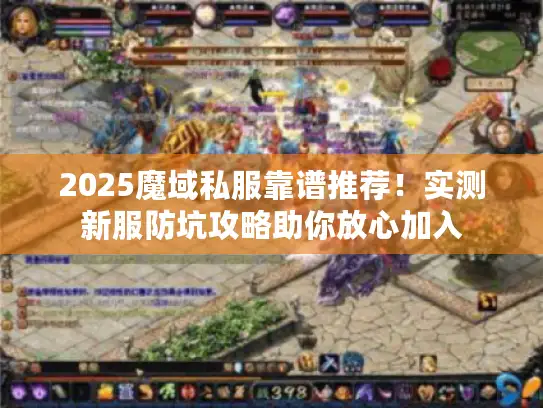 2025魔域私服靠谱推荐!实测新服防坑攻略助你放心加入 2025魔域私服靠谱推荐!实测新服防坑攻略助你放心加入