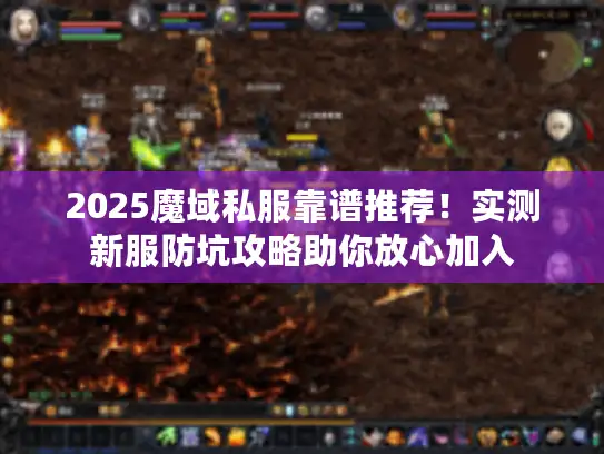 2025魔域私服靠谱推荐!实测新服防坑攻略助你放心加入 2025魔域私服靠谱推荐!实测新服防坑攻略助你放心加入