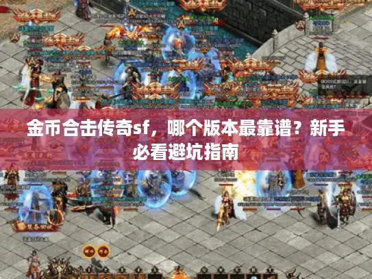 金币合击传奇sf，哪个版本最靠谱？新手必看避坑指南