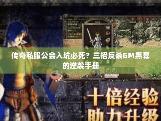 传奇私服公会入坑必死?三招反杀GM黑幕的逆袭手册 传奇私服公会入坑必死?三招反杀GM黑幕的逆袭手册