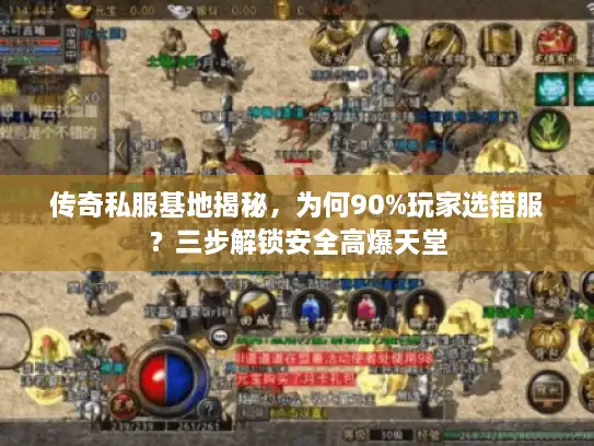 传奇私服基地揭秘,为何90%玩家选错服?三步解锁安全高爆天堂 传奇私服基地揭秘,为何90%玩家选错服?三步解锁安全高爆天堂