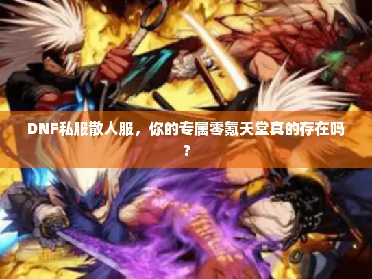 DNF私服散人服，你的专属零氪天堂真的存在吗？