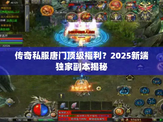 传奇私服唐门顶级福利？2025新端独家副本揭秘