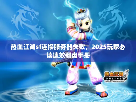 热血江湖sf连接服务器失败,2025玩家必读速效翻盘手册 热血江湖sf连接服务器失败,2025玩家必读速效翻盘手册