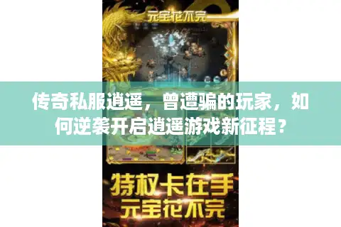 传奇私服逍遥，曾遭骗的玩家，如何逆袭开启逍遥游戏新征程？