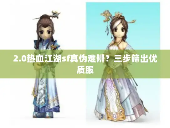 2.0热血江湖sf真伪难辨？三步筛出优质服