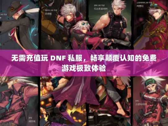 无需充值玩 DNF 私服,畅享颠覆认知的免费游戏极致体验 无需充值玩 DNF 私服,畅享颠覆认知的免费游戏极致体验