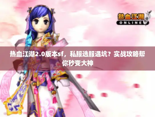 热血江湖2.0版本sf，私服选服遇坑？实战攻略帮你秒变大神
