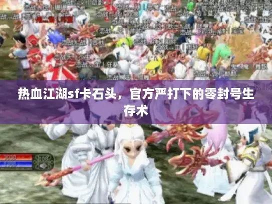 热血江湖sf卡石头，官方严打下的零封号生存术