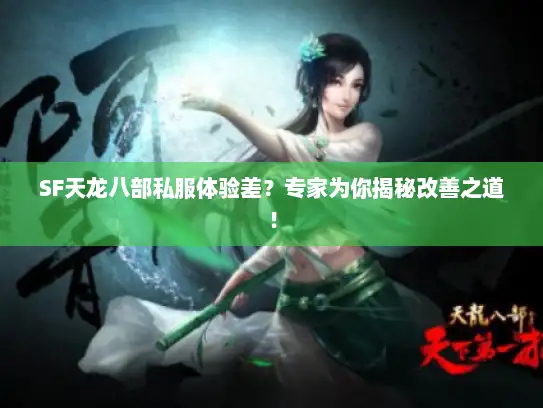 SF天龙八部私服体验差？专家为你揭秘改善之道！