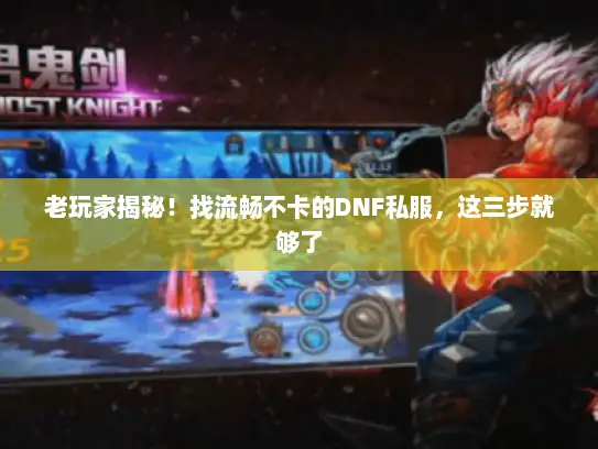 老玩家揭秘!找流畅不卡的DNF私服,这三步就够了 老玩家揭秘!找流畅不卡的DNF私服,这三步就够了