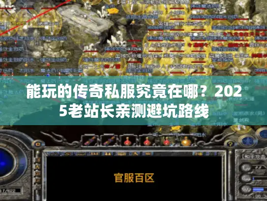 能玩的传奇私服究竟在哪?2025老站长亲测避坑路线 能玩的传奇私服究竟在哪?2025老站长亲测避坑路线
