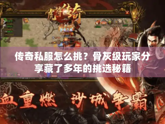 传奇私服怎么挑？骨灰级玩家分享藏了多年的挑选秘籍