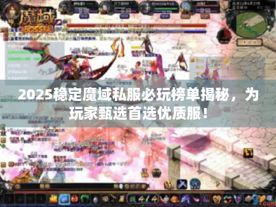 2025稳定魔域私服必玩榜单揭秘，为玩家甄选首选优质服！