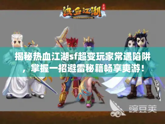 揭秘热血江湖sf超变玩家常遇陷阱，掌握一招避雷秘籍畅享爽游！