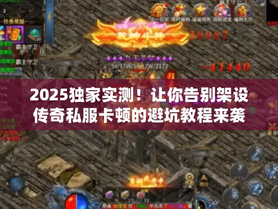 2025独家实测！让你告别架设传奇私服卡顿的避坑教程来袭