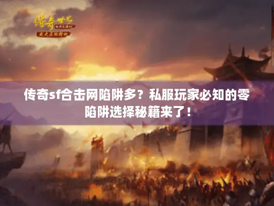 传奇sf合击网陷阱多？私服玩家必知的零陷阱选择秘籍来了！