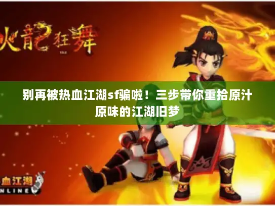 别再被热血江湖sf骗啦！三步带你重拾原汁原味的江湖旧梦