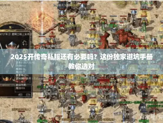 2025开传奇私服还有必要吗？这份独家避坑手册教你选对