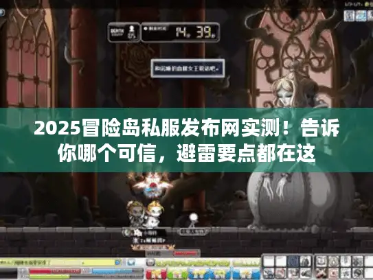 2025冒险岛私服发布网实测！告诉你哪个可信，避雷要点都在这