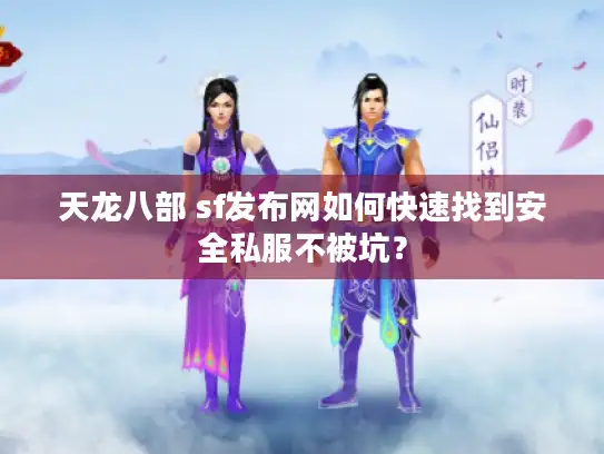 天龙八部 sf发布网如何快速找到安全私服不被坑? 天龙八部 sf发布网如何快速找到安全私服不被坑?