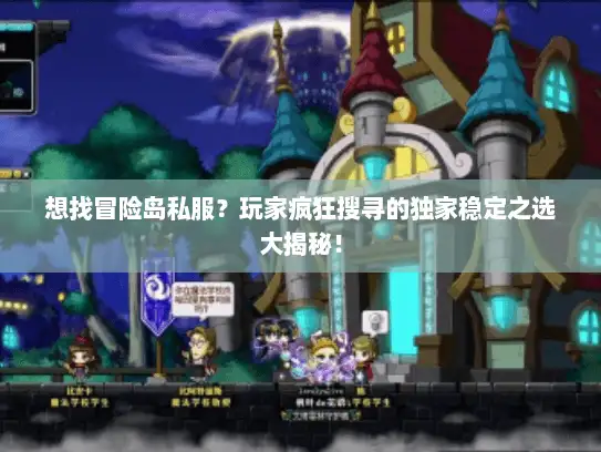想找冒险岛私服?玩家疯狂搜寻的独家稳定之选大揭秘! 想找冒险岛私服?玩家疯狂搜寻的独家稳定之选大揭秘!